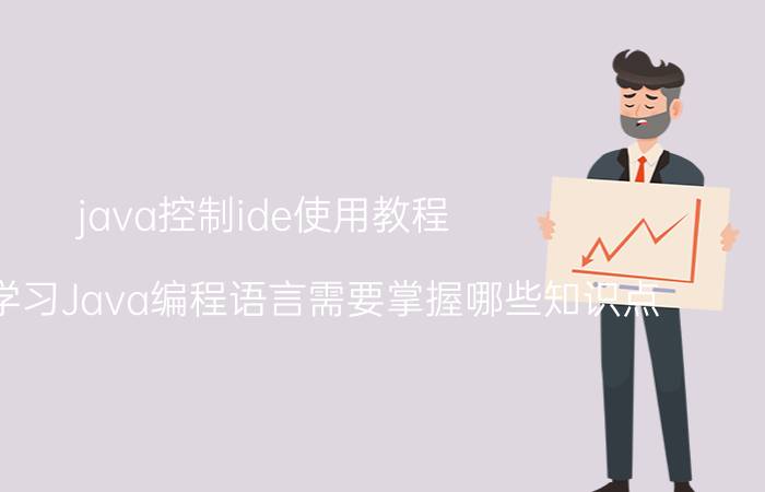 java控制ide使用教程 零基础学习Java编程语言需要掌握哪些知识点？